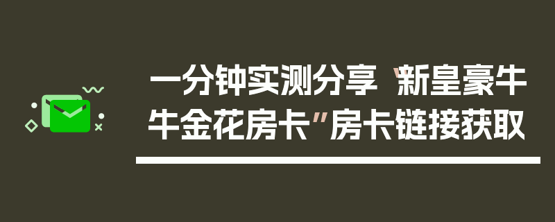 一分钟实测分享“新皇豪牛牛金花房卡”房卡链接获取