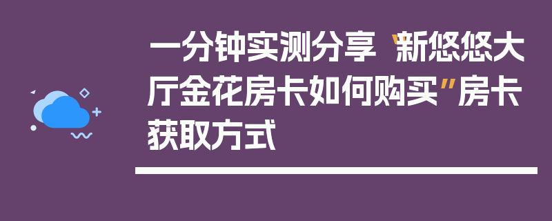 一分钟实测分享“新悠悠大厅金花房卡如何购买”房卡获取方式