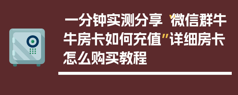 一分钟实测分享“微信群牛牛房卡如何充值”详细房卡怎么购买教程