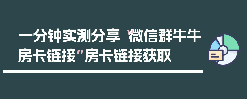 一分钟实测分享“微信群牛牛房卡链接”房卡链接获取