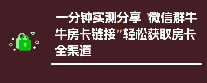 一分钟实测分享“微信群牛牛房卡链接”轻松获取房卡全渠道