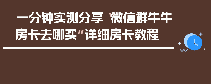 一分钟实测分享“微信群牛牛房卡去哪买”详细房卡教程