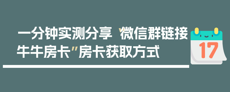 一分钟实测分享“微信群链接牛牛房卡”房卡获取方式