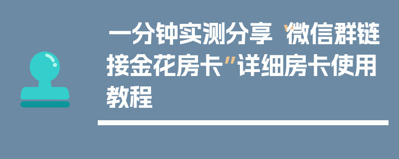 一分钟实测分享“微信群链接金花房卡”详细房卡使用教程