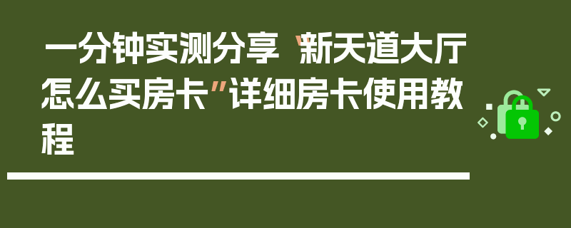 一分钟实测分享“新天道大厅怎么买房卡”详细房卡使用教程