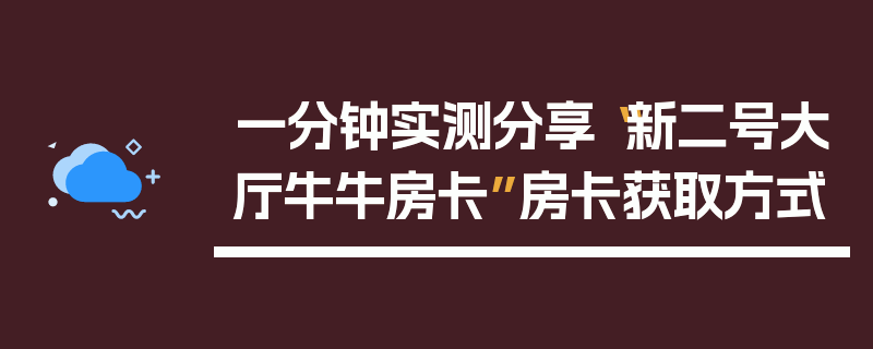 一分钟实测分享“新二号大厅牛牛房卡”房卡获取方式