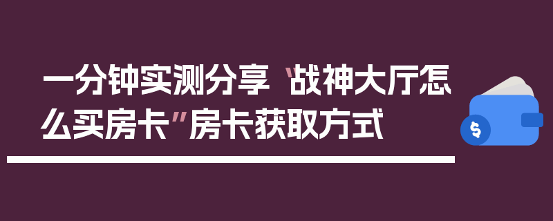 一分钟实测分享“战神大厅怎么买房卡”房卡获取方式