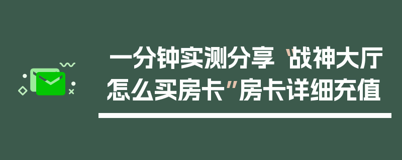 一分钟实测分享“战神大厅怎么买房卡”房卡详细充值