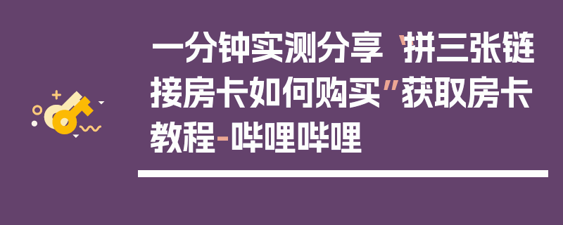 一分钟实测分享“拼三张链接房卡如何购买”获取房卡教程-哔哩哔哩