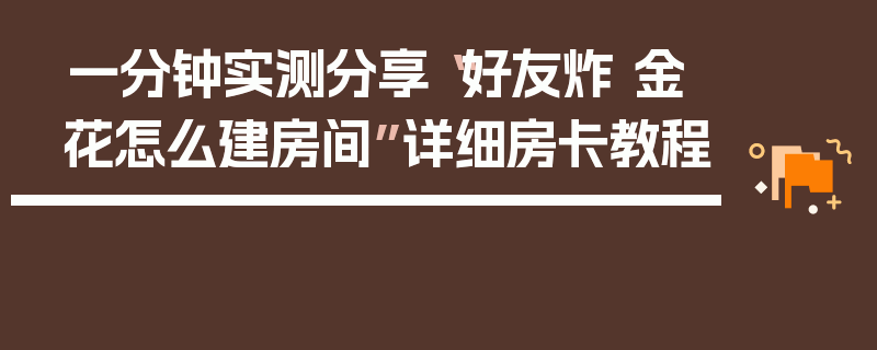 一分钟实测分享“好友炸 金花怎么建房间”详细房卡教程