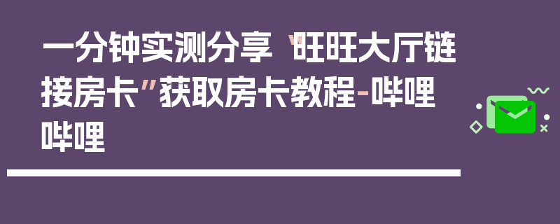 一分钟实测分享“旺旺大厅链接房卡”获取房卡教程-哔哩哔哩