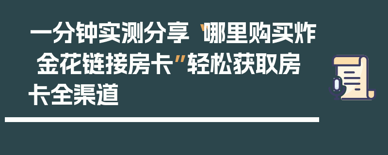 一分钟实测分享“哪里购买炸 金花链接房卡”轻松获取房卡全渠道