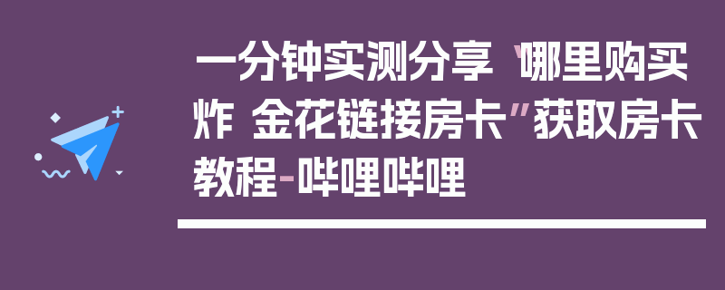 一分钟实测分享“哪里购买炸 金花链接房卡”获取房卡教程-哔哩哔哩