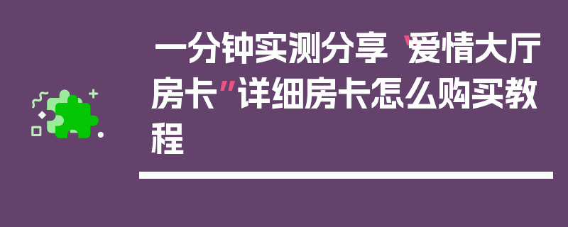 一分钟实测分享“爱情大厅房卡”详细房卡怎么购买教程