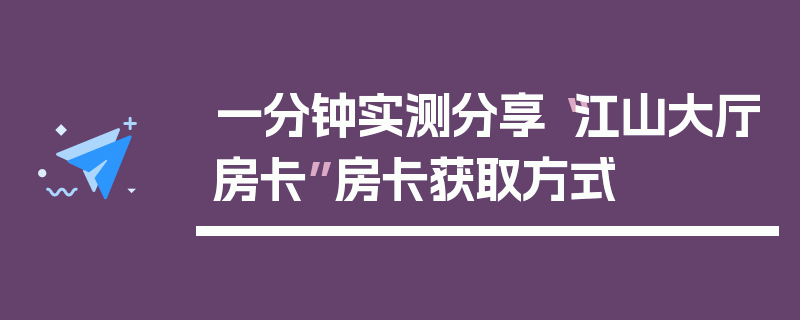 一分钟实测分享“江山大厅房卡”房卡获取方式