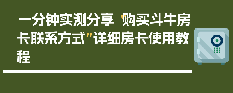 一分钟实测分享“购买斗牛房卡联系方式”详细房卡使用教程