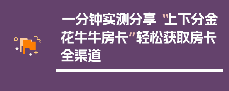 一分钟实测分享“上下分金花牛牛房卡”轻松获取房卡全渠道