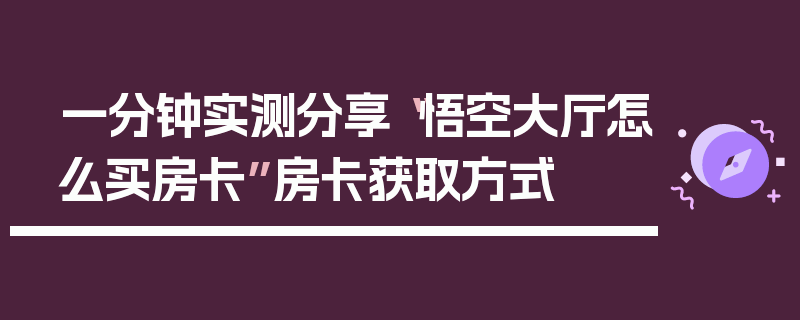 一分钟实测分享“悟空大厅怎么买房卡”房卡获取方式