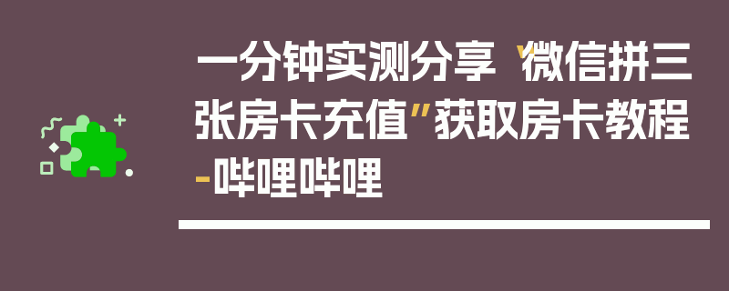 一分钟实测分享“微信拼三张房卡充值”获取房卡教程-哔哩哔哩