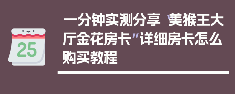 一分钟实测分享“美猴王大厅金花房卡”详细房卡怎么购买教程
