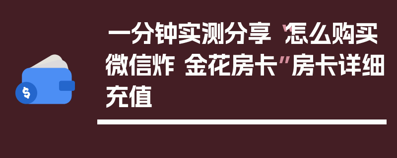 一分钟实测分享“怎么购买微信炸 金花房卡”房卡详细充值