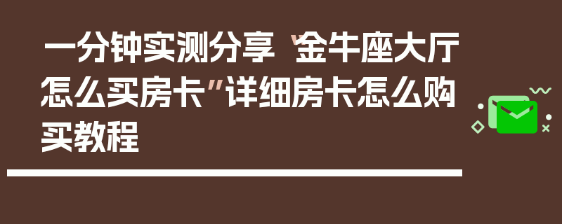 一分钟实测分享“金牛座大厅怎么买房卡”详细房卡怎么购买教程