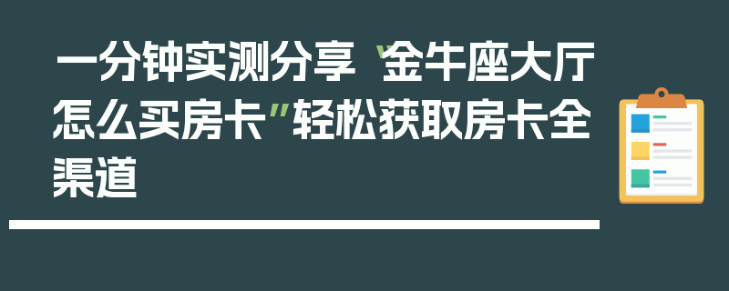 一分钟实测分享“金牛座大厅怎么买房卡”轻松获取房卡全渠道