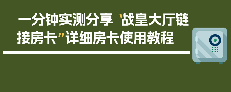 一分钟实测分享“战皇大厅链接房卡”详细房卡使用教程