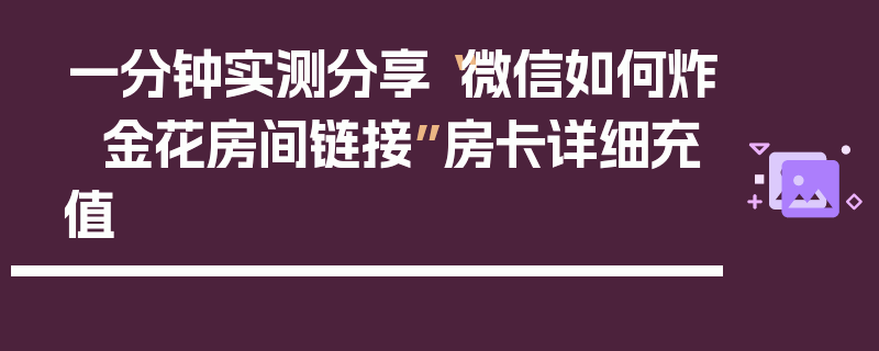 一分钟实测分享“微信如何炸  金花房间链接”房卡详细充值