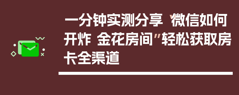 一分钟实测分享“微信如何开炸 金花房间”轻松获取房卡全渠道