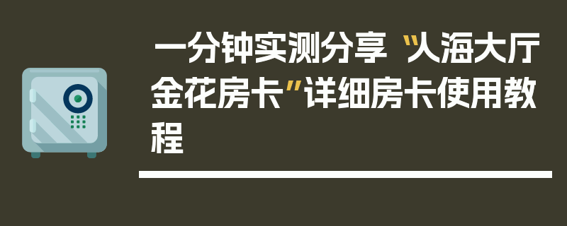 一分钟实测分享“人海大厅金花房卡”详细房卡使用教程