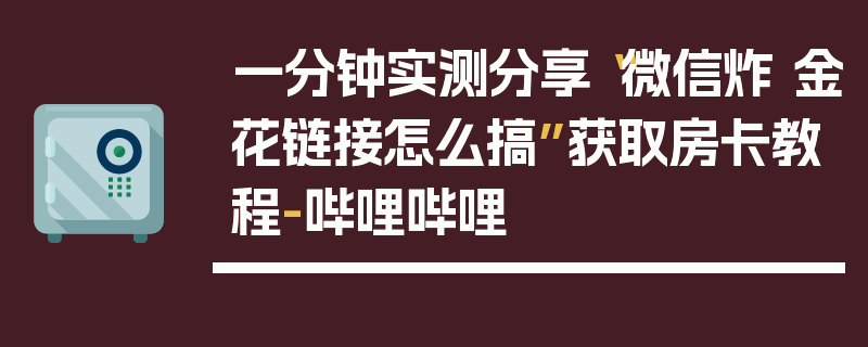 一分钟实测分享“微信炸 金花链接怎么搞”获取房卡教程-哔哩哔哩