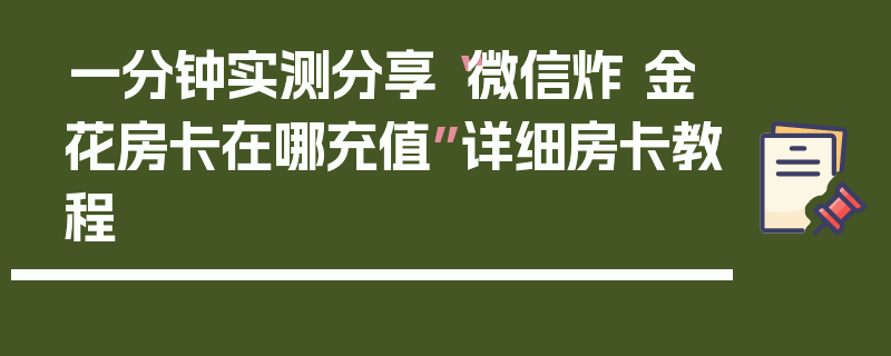 一分钟实测分享“微信炸 金花房卡在哪充值”详细房卡教程