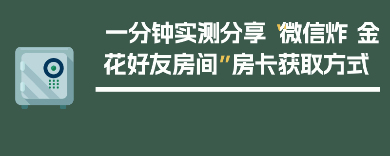 一分钟实测分享“微信炸 金花好友房间”房卡获取方式