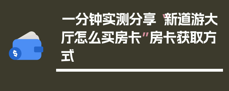 一分钟实测分享“新道游大厅怎么买房卡”房卡获取方式