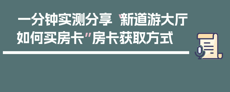一分钟实测分享“新道游大厅如何买房卡”房卡获取方式
