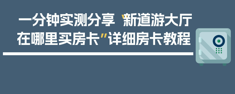 一分钟实测分享“新道游大厅在哪里买房卡”详细房卡教程