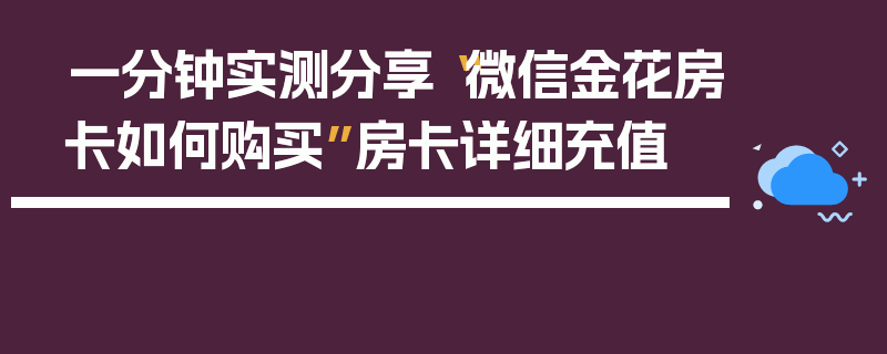 一分钟实测分享“微信金花房卡如何购买”房卡详细充值