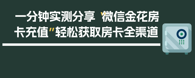一分钟实测分享“微信金花房卡充值”轻松获取房卡全渠道