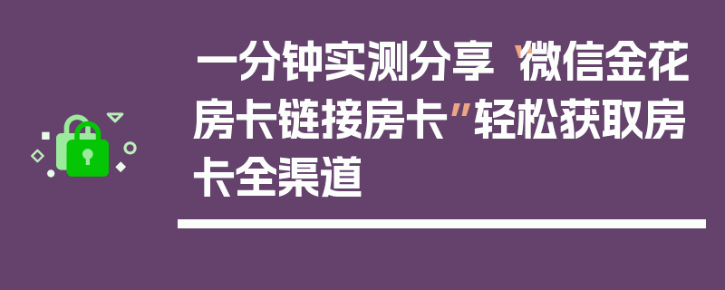 一分钟实测分享“微信金花房卡链接房卡”轻松获取房卡全渠道