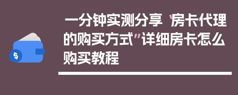 一分钟实测分享“房卡代理的购买方式”详细房卡怎么购买教程