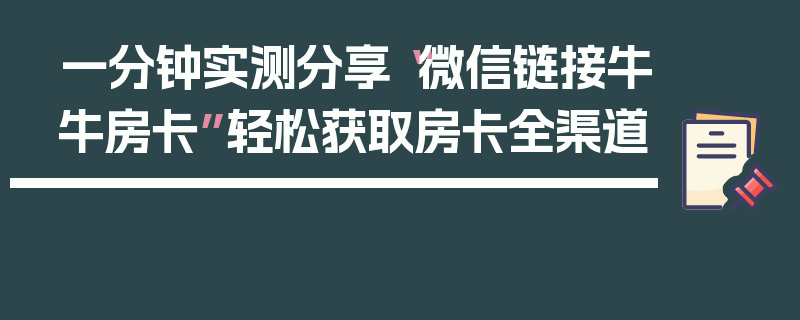 一分钟实测分享“微信链接牛牛房卡”轻松获取房卡全渠道