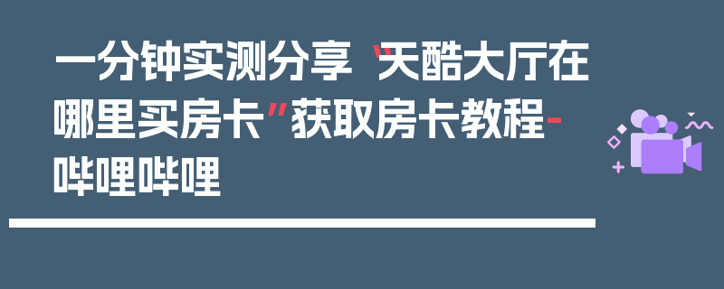 一分钟实测分享“天酷大厅在哪里买房卡”获取房卡教程-哔哩哔哩