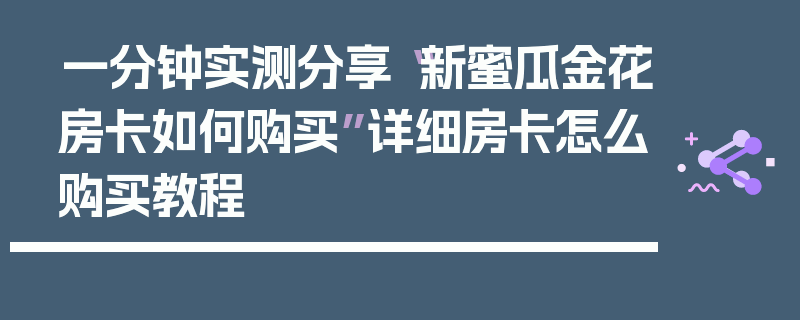 一分钟实测分享“新蜜瓜金花房卡如何购买”详细房卡怎么购买教程