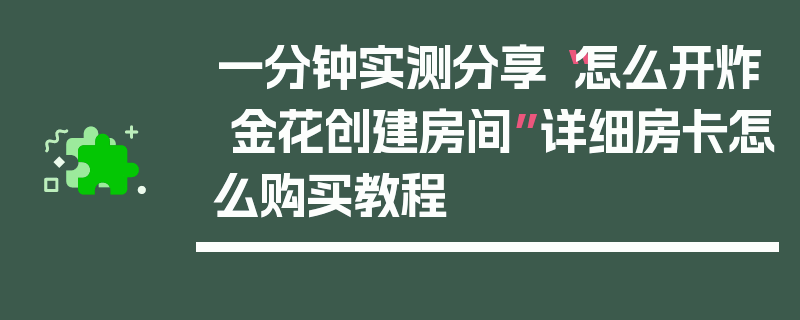 一分钟实测分享“怎么开炸 金花创建房间”详细房卡怎么购买教程