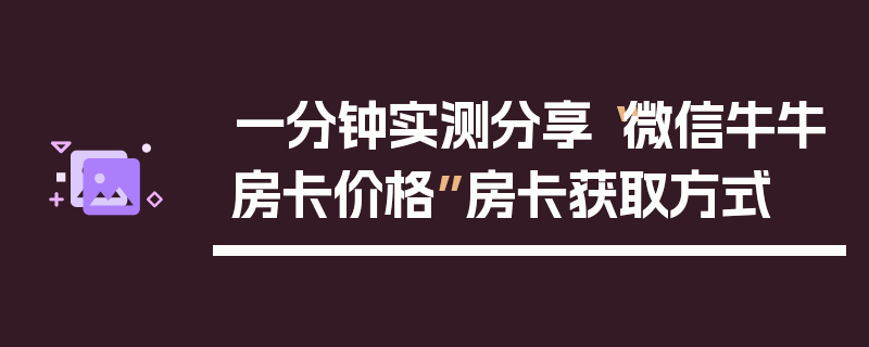 一分钟实测分享“微信牛牛房卡价格”房卡获取方式