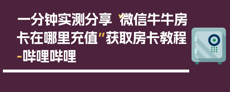 一分钟实测分享“微信牛牛房卡在哪里充值”获取房卡教程-哔哩哔哩