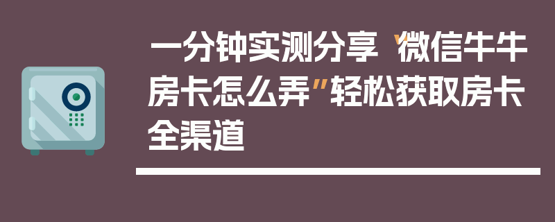 一分钟实测分享“微信牛牛房卡怎么弄”轻松获取房卡全渠道