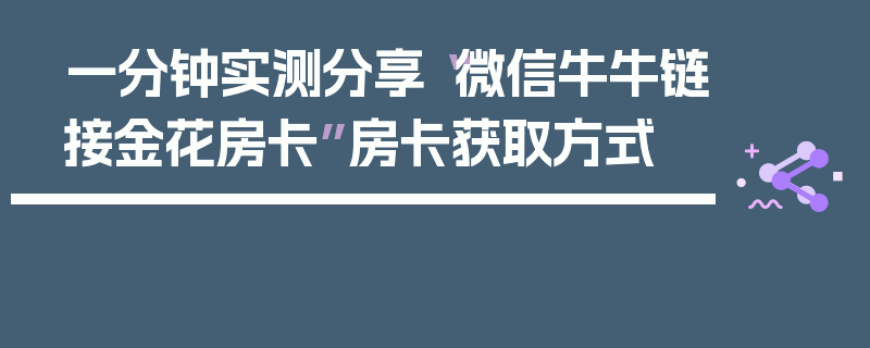 一分钟实测分享“微信牛牛链接金花房卡”房卡获取方式