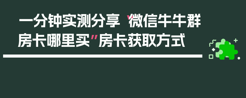 一分钟实测分享“微信牛牛群房卡哪里买”房卡获取方式